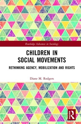 Children in Social Movements: Rethinking Agency, Mobilization and Rights by Diane M. Rodgers