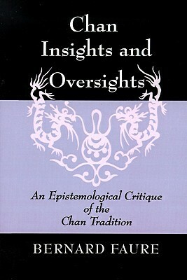 Chan Insights and Oversights: An Epistemological Critique of the Chan Tradition by Bernard Faure