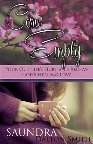 Come Empty: Pour Out Life's Hurts and Receive God's Healing Love by Saundra Dalton-Smith