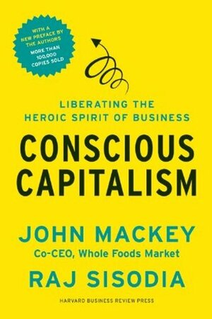 Conscious Capitalism, with a New Preface by the Authors: Liberating the Heroic Spirit of Business by Raj Sisodia, Bill George, John E. Mackey