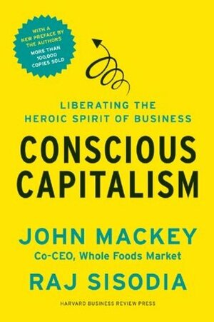 Conscious Capitalism, with a New Preface by the Authors: Liberating the Heroic Spirit of Business by Raj Sisodia, Bill George, John E. Mackey