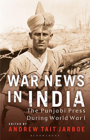 War News in India: The Punjabi Press During World War I by Andrew Tait Jarboe