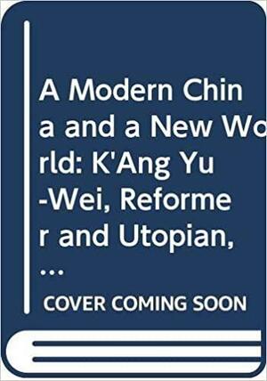 A Modern China and a New World: K'Ang Yu-Wei, Reformer and Utopian, 1858-1927 by Kung-Ch'uan Hsiao, Kung-Ch'uan Hsiao, Kung-Chuan Hsiao