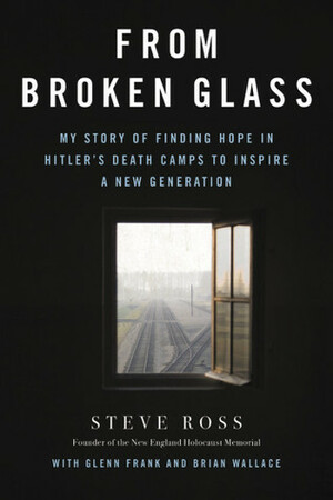 From Broken Glass: My Story of Finding Hope in Hitler's Death Camps to Inspire a New Generation by Brian Wallace, Steve Ross, Glenn Frank