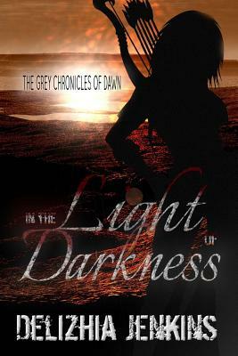 In the Light of Darkness: The Grey Chronicles of Dawn by Delizhia D. Jenkins