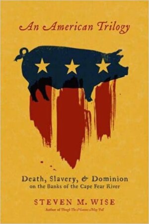 An American Trilogy: Death, Slavery, and Dominion on the Banks of the Cape Fear River by Steven M. Wise