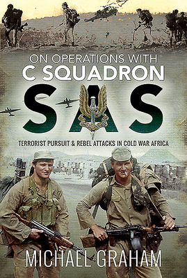 On Operations with C Squadron SAS: Terrorist Pursuit and Rebel Attacks in Cold War Africa by Michael Graham
