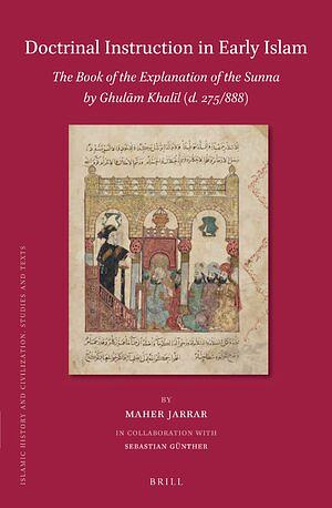Doctrinal Instruction in Early Islam: The Book of the Explanation of the Sunna by Ghul&#257;m Khal&#299;l (D. 275/888) by Maher Jarrar, Sebastian Günther
