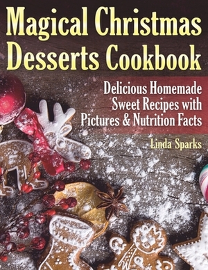 Magical Christmas Desserts Cookbook: Delicious Homemade Sweet Recipes with Pictures and Nutrition Facts by Linda Sparks