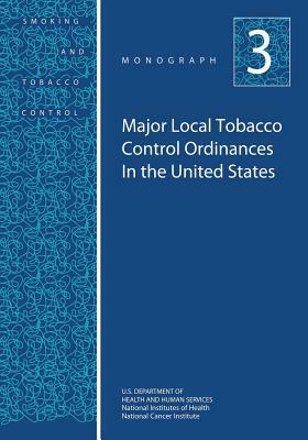 Major Local Tobacco Control Ordinances in the United States: Smoking and Tobacco Control Monograph No. 3 by National Institutes of Health, U.S. Department of Health and Human Services, National Cancer Institute