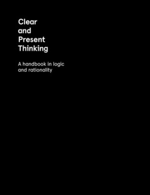Clear and Present Thinking: A Handbook in Logic and Rationality by Charlene Elsby, Kimberly Baltzer-Jaray, Nola Semczyszyn, Brendan Myers