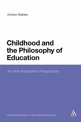 Childhood and the Philosophy of Education: An Anti-Aristotelian Perspective by Andrew Stables