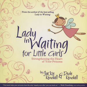 Lady in Waiting for Little Girls: Strengthening the Heart of Your Princess by Jackie Kendall, Dede Kendall
