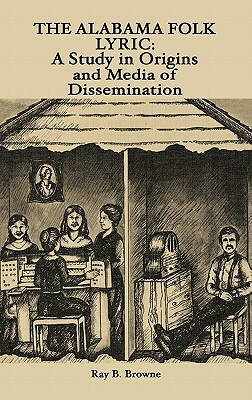 The Alabama Folk Lyric: A Study in Origins and Media of Dissemination by Ray B. Browne