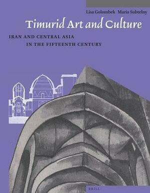 Timurid Art And Culture: Iran And Central Asia In The 15th Century by Maria E. Subtelny, Lisa Golombek