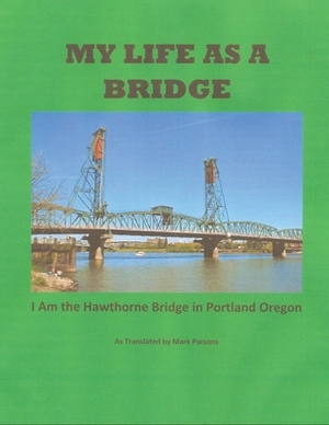 My Life as a Bridge: I Am the Hawthorne Bridge in Portland by Mark Parsons