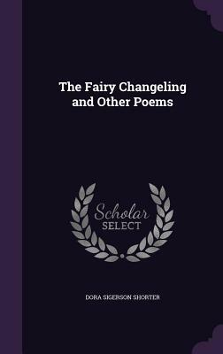 The Fairy Changeling and Other Poems by Dora Sigerson Shorter