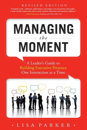 Managing the Moment (Revised 2022): A Leader's Guide to Building Executive Presence One Interaction at a Time by Lisa Parker