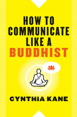 How to Communicate Like a Buddhist by Cynthia Kane