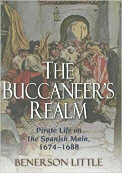 The Buccaneer's Realm: Pirate Life on the Spanish Main, 1674-1688 by Benerson Little