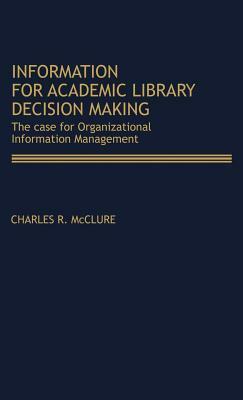 Information for Academic Library Decision Making: The Case for Organizational Information Management by Charles R. McClure