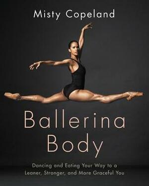 Ballerina Body: Dancing and Eating Your Way to a Leaner, Stronger, and More Graceful You by Misty Copeland