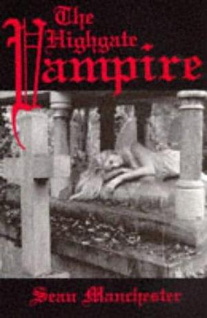 The Highgate Vampire: The Infernal World of the Undead Unearthed at London's Highgate Cemetery and Environs by Sean Manchester