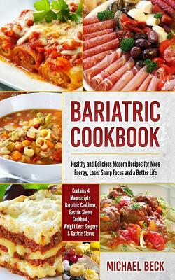 Bariatric Cookbook: Healthy and Delicious Modern Recipes for More Energy, Laser Sharp Focus and a Better Life (Contains 4 Manuscripts: Bar by Michael Beck