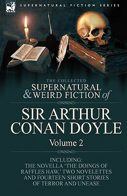 The Collected Supernatural and Weird Fiction of Sir Arthur Conan Doyle: 2-Including the Novella 'The Doings of Raffles Haw, ' Two Novelettes and Fourt by Arthur Conan Doyle