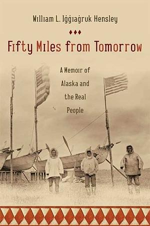 Fifty Miles from Tomorrow: A Memoir of Alaska and the Real People by William L. Iġġiaġruk Hensley