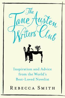The Jane Austen Writers' Club: Inspiration and Advice from the World's Best-Loved Novelist by Rebecca Smith