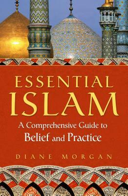 Essential Islam: A Comprehensive Guide to Belief and Practice by Diane Morgan