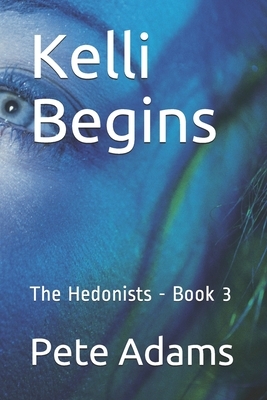 Kelli Begins: The Hedonists - Book 3 by Pete Adams