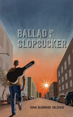 Ballad of a Slopsucker: Stories by Juan Alvarado Valdivia