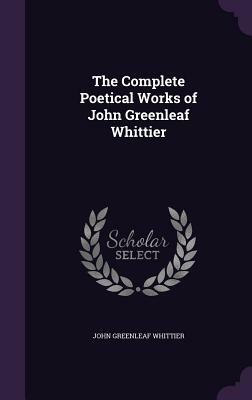 The Complete Poetical Works of John Greenleaf Whittier by John Greenleaf Whittier