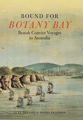 Bound for Botany Bay: British Convict Voyages to Australia by Alan Brooke, David Brandon