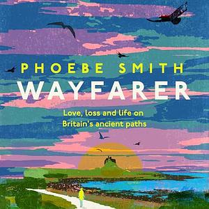 Wayfarer: Love, Loss and Life on Britain's Ancient Paths by Phoebe Smith