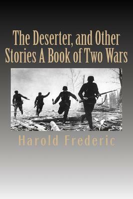 The Deserter, and Other Stories A Book of Two Wars by Harold Frederic