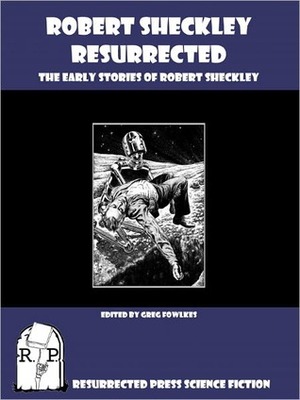 Robert Sheckley Resurrected: The Early Works of Robert Sheckley by Robert Sheckley, Greg Fowlkes