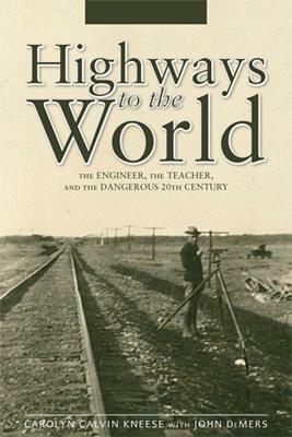 Highways to the World: The Engineer, the Teacher, and the Dangerous 20th Century by John DeMers, Carolyn Calvin Kneese