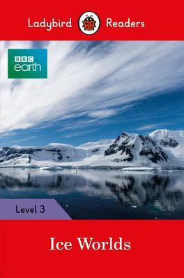 BBC Earth: Ice Worlds: Ladybird Readers Level 3 by Ladybird