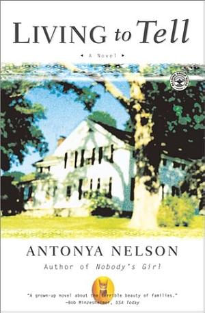 Living to Tell: A Novel by Antonya Nelson