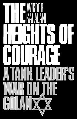 The Heights of Courage: A Tank Leader's War on the Golan by Avigdor Kahalani