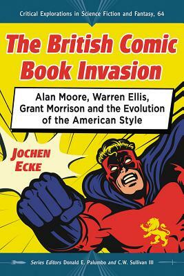 The British Comic Book Invasion: Alan Moore, Warren Ellis, Grant Morrison and the Evolution of the American Style by Jochen Ecke