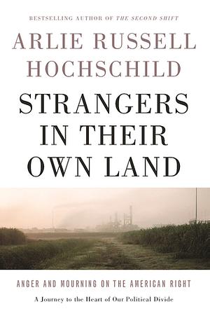 Strangers in Their Own Land: Anger and Mourning on the American Right by Arlie Russell Hochschild