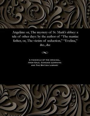 Angelina: Or, the Mystery of St. Mark's Abbey: A Tale of Other Days: By the Author of the Maniac Father, Or, the Victim of Seduc by Thomas Peckett Prest