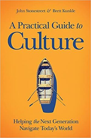 A Practical Guide to Culture: Helping the Next Generation Navigate Today’s World by John Stonestreet