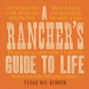 A Rancher's Guide to Life by Texas Bix Bender