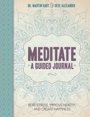 Meditate, a Guided Journal: Beat Stress, Improve Health, and Create Happiness by Skye Alexander, Martin Hart