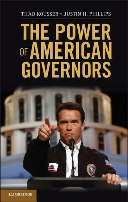 The Power of American Governors: Winning on Budgets and Losing on Policy by Thad Kousser, Justin H. Phillips